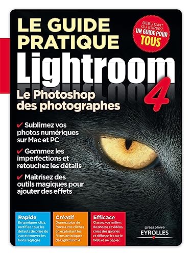 Le guide pratique Lightroom 4. Le Photoshop des photographes. Rapide. Créatif. Efficace.