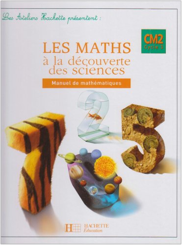 Les Ateliers Hachette Les Maths à la découverte des Sciences CM2 - Livre de l'élève - Ed.2008
