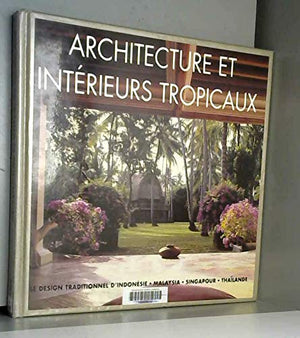 Architecture et intérieurs tropicaux: Le design traditionnel d'Indonésie, Malaysia, Singapour, Thaïlande