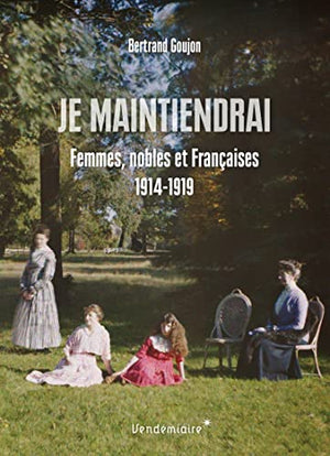 Je maintiendrai - Femmes de l'aristocratie dans la Grande Guerre