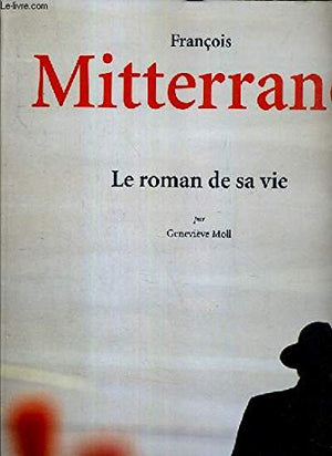 François Mitterrand: Le roman de sa vie