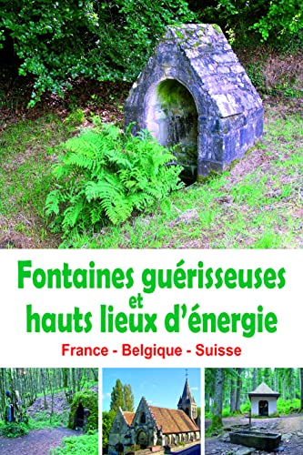 Fontaines guérisseuses et hauts lieux d'énergie: France - Belgique - Suisse