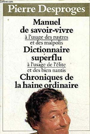 Manuel du savoir-vivre à l'usage des rustres et des malpolis Dictionnaire superflu à l'usage de l'élite et des bien nantis Chroniques de la haine ordinaire