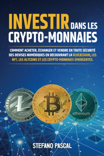 Investir dans les Crypto-monnaies: Comment acheter, échanger et vendre en toute sécurité des devises numériques en découvrant la Blockchain, les NFT, les Altcoins et les Crypto-monnaies émergentes.