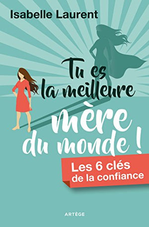 Tu es la meilleure mère du monde !: Les 6 clés de la confiance