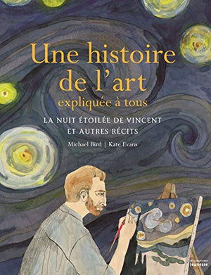 Une histoire de l'art expliquée à tous: La nuit étoilée de Vincent et autres récits