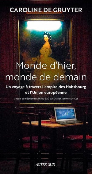 Monde d'hier, monde de demain: Un voyage à travers l’Empire des Habsbourg et l’Union Européenne