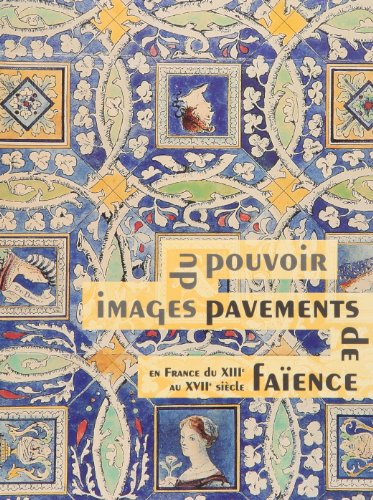 Les pavements de faïence en France du XIIe au XVIIIe siècle : images du pouvoir