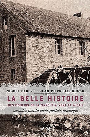 La belle histoire des moulins de la Manche à vent et à eau racontée par la carte postale ancienne