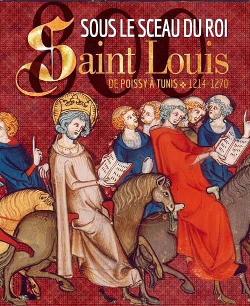 Sous le sceau du roi : Saint Louis, de Poissy à Tunis