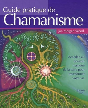 Guide pratique de chamanisme : Accédez au pouvoir magique de la terre pour transformer votre vie