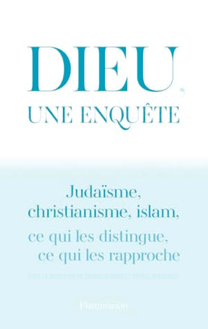 Dieu, une enquête: JUDAÏSME, CHRISTIANISME, ISLAM : CE QUI LES DISTINGUE, CE QUI LES RAPPROCHE