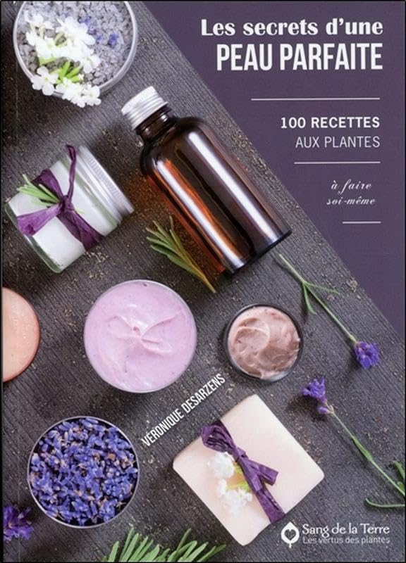 Les secrets d'une peau parfaite - 100 recettes aux plantes à faire soi-même