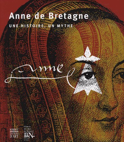Anne de Bretagne: Une histoire, un mythe