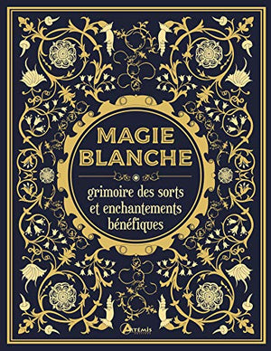 Magie blanche, le grimoire des sorts et enchantements bénéfiques