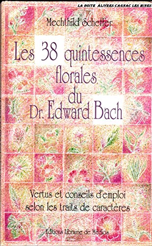 Les 38 quintessences florales du docteur Edward Bach : Vertus et conseils d'emploi selon les traits de caractères