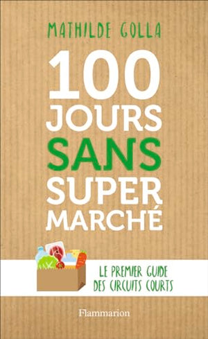 100 jours sans supermarché: Le guide des circuits courts