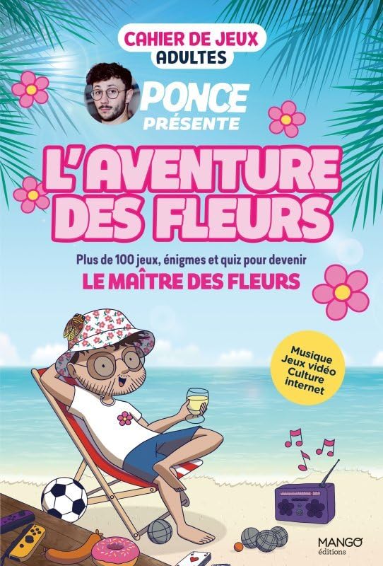 Cahier de jeux - L'aventure des Fleurs : plus de 100 jeux pour s amuser avec Ponce !: Musique, jeux vidéo, culture internet