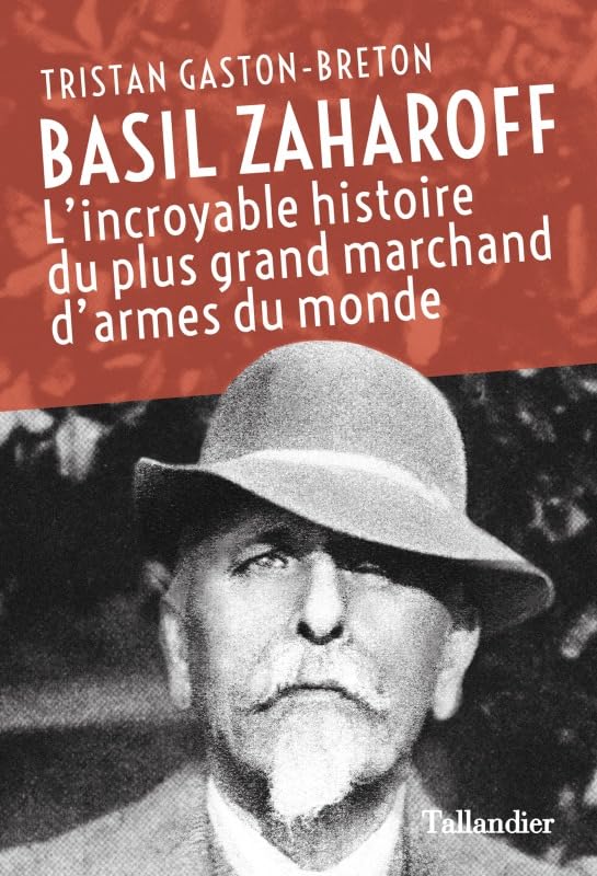 Basil Zaharoff: L'INCROYABLE HISTOIRE DU PLUS GRAND MARCHAND D'ARMES DU MONDE