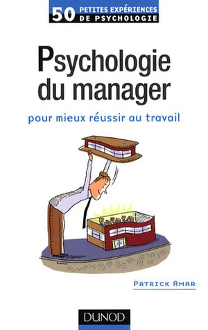 50 petites expériences de psychologie du manager pour mieux réussir au travail