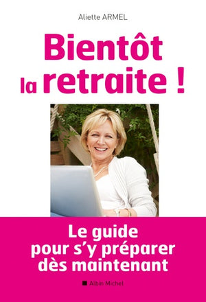 Bientôt la retraite !: Le guide pour s'y préparer dès maintenant