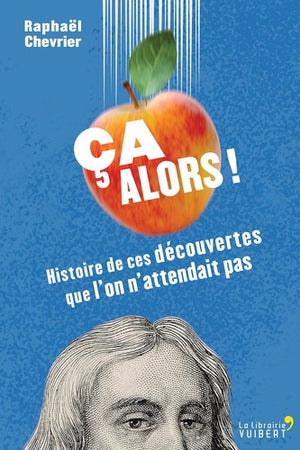 Ca alors !: Histoire de ces découvertes que l'on n'attendait pas