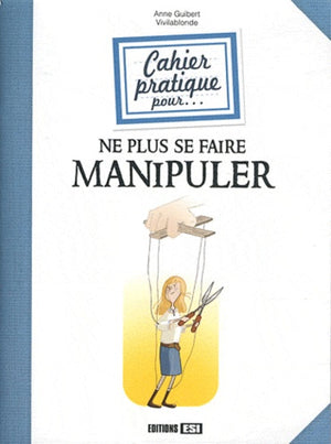 Cahier pratique pour ne plus se faire manipuler