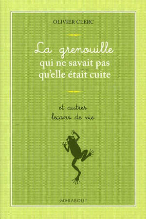 La grenouille qui ne savait pas qu'elle était cuite... et autres leçons de vie