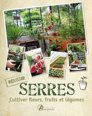 Serres. Cultiver fleurs, fruits et légumes