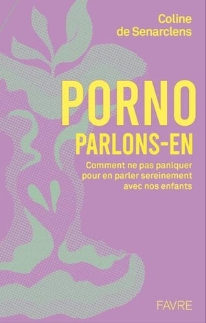 Porno, parlons-en ! - Comprendre pour dialoguer sereinement avec nos enfants