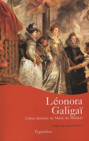 Leonora Galigaï: L'âme damnée de Marie de Médicis