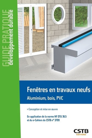 Fenêtres en travaux neufs Aluminium, bois, PVC: Conception et mise en oeuvre. En application de la norme NF DTU 36.5 et du e-cahiers du CSTB n°3709.