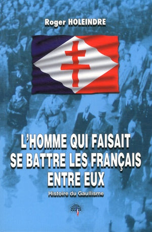 L'homme qui faisait se battre les Français entre eux: Histoire du Gaullisme