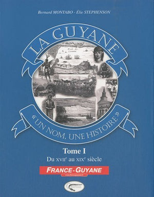 La Guyane, un nom, une histoire : Du XVIIe au XIXe siècle