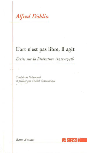 L'art n'est pas libre, il agit: Ecrits sur la littérature