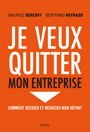 Je veux quitter mon entreprise: Comment décider et négocier mon départ