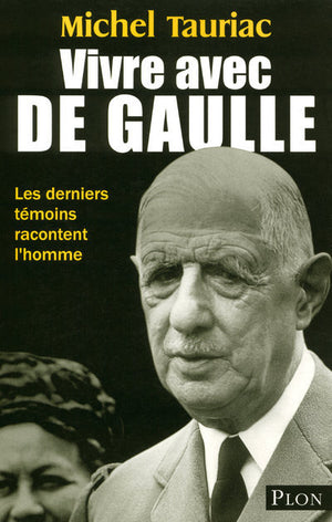 Vivre avec de Gaulle: Les derniers témoins racontent l'homme