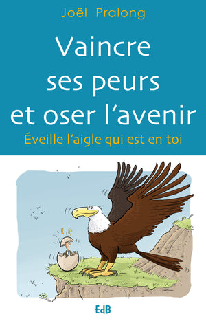 Vaincre ses peurs et oser l'avenir. Eveille l'aigle qui est en toi