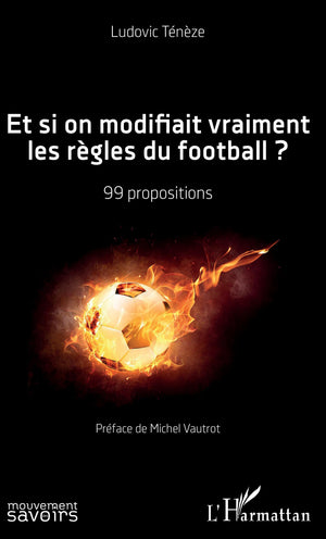 Et si on modifiait vraiment les règles du football ?: 99 propositions