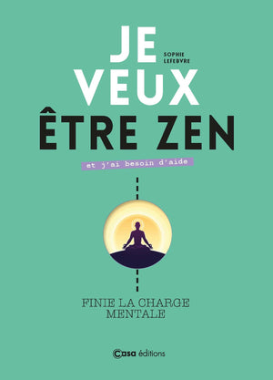 Je veux être zen et j'ai besoin d'aide: Et fini la charge mentale