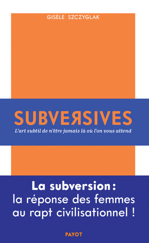 Subversives: Ou l'art subtil de n'être jamais là où l'on vous attend