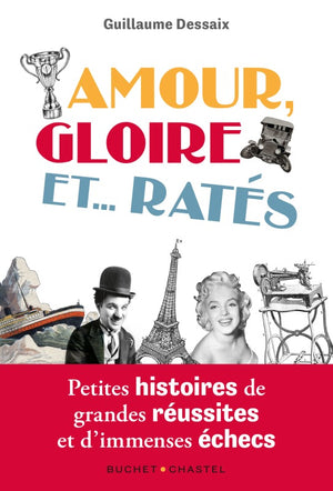 Amour, Gloire et...Ratés: Petites histoires de grandes réussites et d'immenses échecs