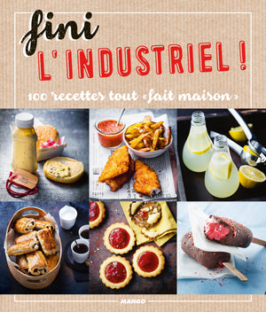 Fini l'industriel !: 100 recettes tout fait maison