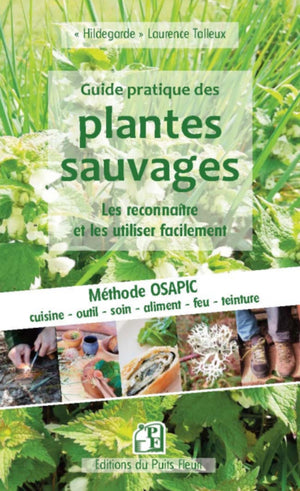 Guide pratique des plantes sauvages - Les reconnaître et les utiliser facilement: Méthode OSAPIC - outils - soins - alimentation - ignition - colorant