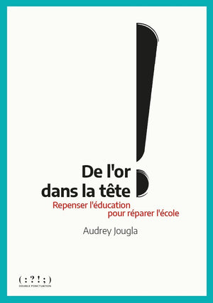 De l'or dans la tête ! : Repenser l'éducation pour réparer l'école