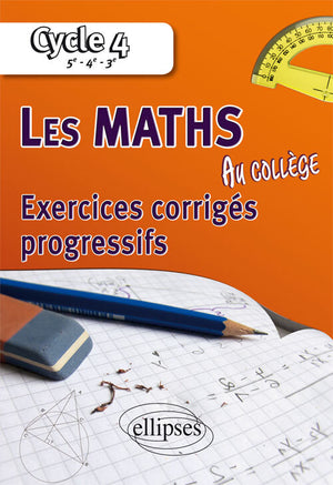 Les mathématiques au collège : Exercices corrigés progressifs - Cycle 4 : 5e - 4e - 3e