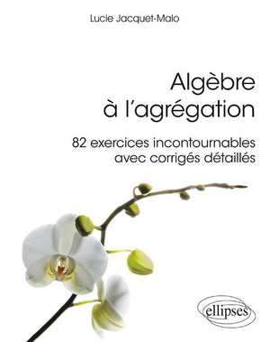 Algèbre à l'agrégation : 82 exercices incontournables