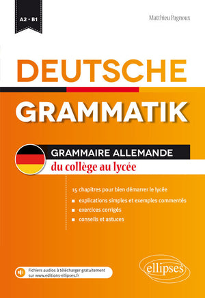 DEUTSCHE GRAMMATIK GRAMMAIRE ALLEMANDE DU COLLÈGE AU LYCÉE 15 CHAPITRES POUR BIEN DÉMARRER LE LYCÉE (FICHIERS AUDIO) [A2-B1]