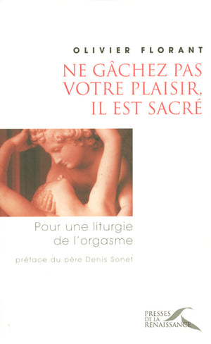 Ne gâchez pas votre plaisir, il est sacré: Pour une liturgie de l'orgasme