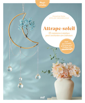 Attrape-soleil - 18 créations à réaliser pour enchanter son intérieur: avec des conseils pratiques pour s'initier à la lithothérapie